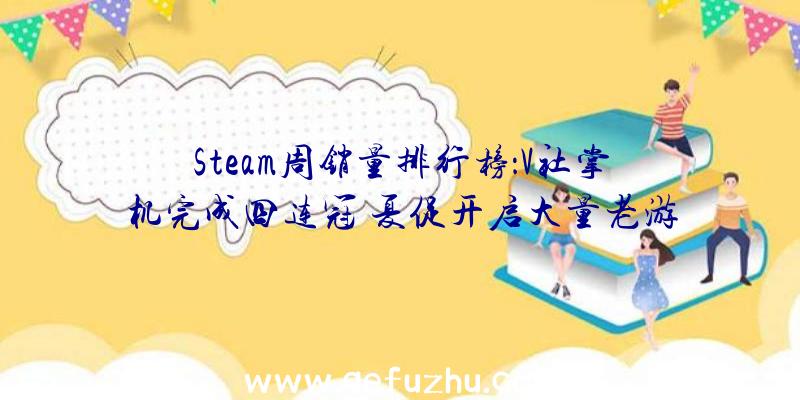 Steam周销量排行榜：V社掌机完成四连冠